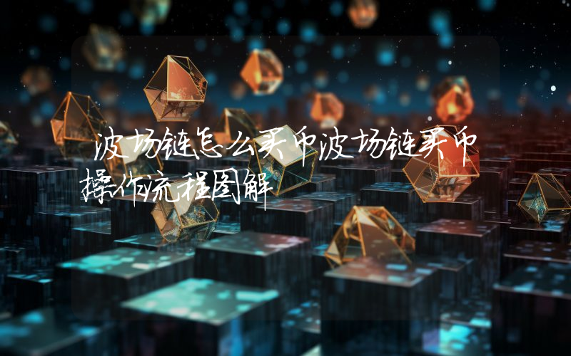 波场链怎么买币波场链买币操作流程图解