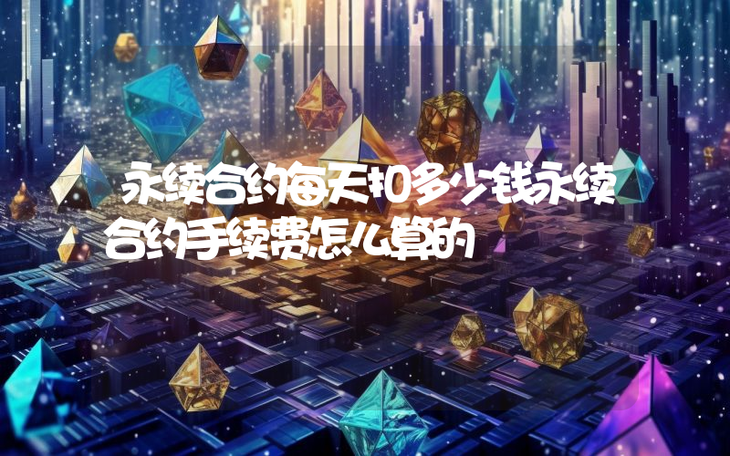永续合约每天扣多少钱永续合约手续费怎么算的