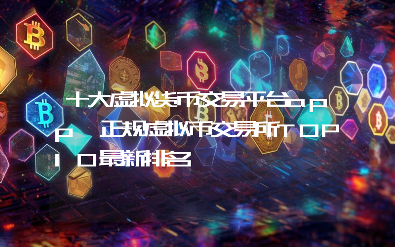 十大虚拟货币交易平台app 正规虚拟币交易所TOP10最新排名