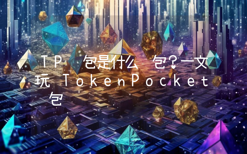TP钱包是什么钱包？一文玩转TokenPocket钱包