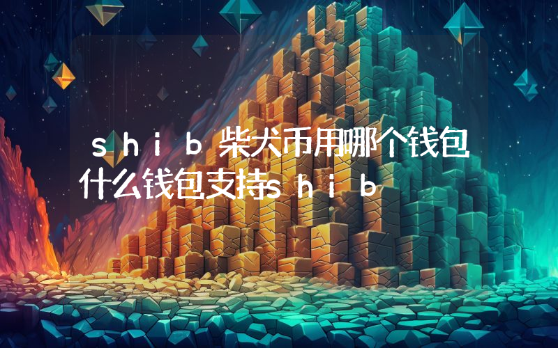 shib柴犬币用哪个钱包什么钱包支持shib