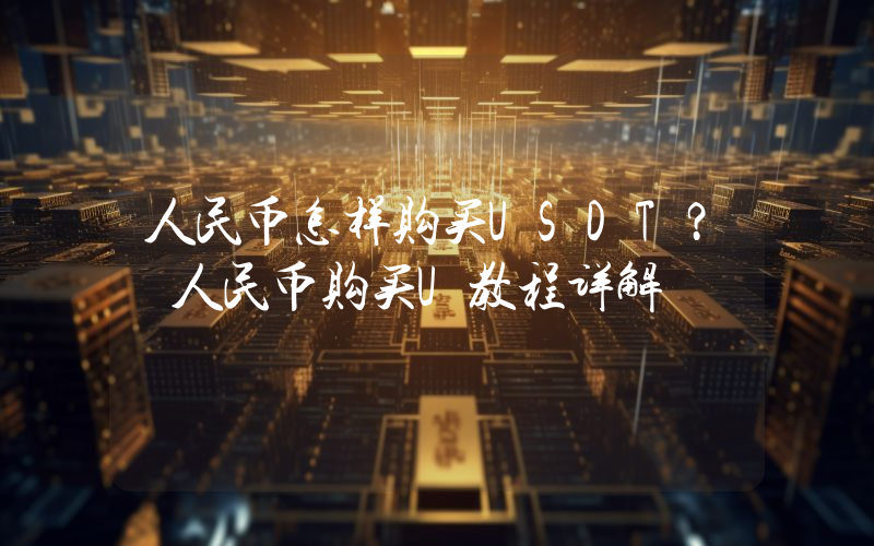 人民币怎样购买USDT？ 人民币购买U教程详解