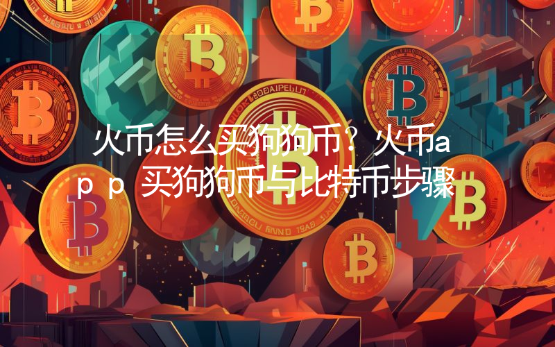 火币怎么买狗狗币？火币app买狗狗币与比特币步骤