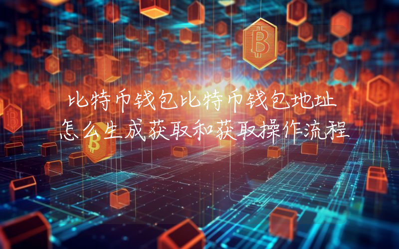 比特币钱包比特币钱包地址怎么生成获取和获取操作流程