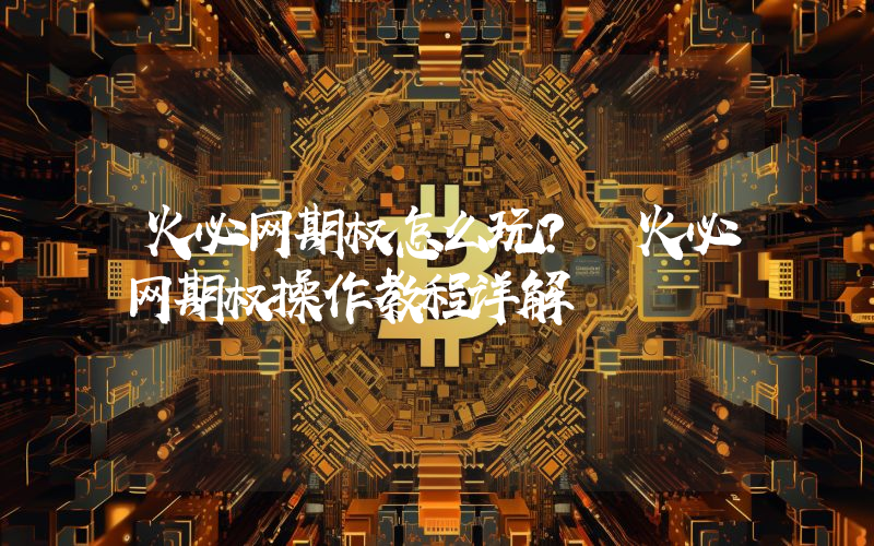 火必网期权怎么玩？ 火必网期权操作教程详解