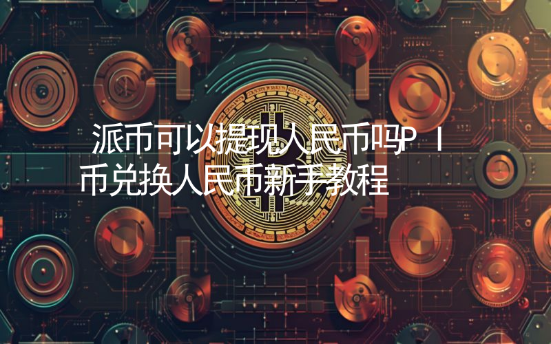 派币可以提现人民币吗PI币兑换人民币新手教程
