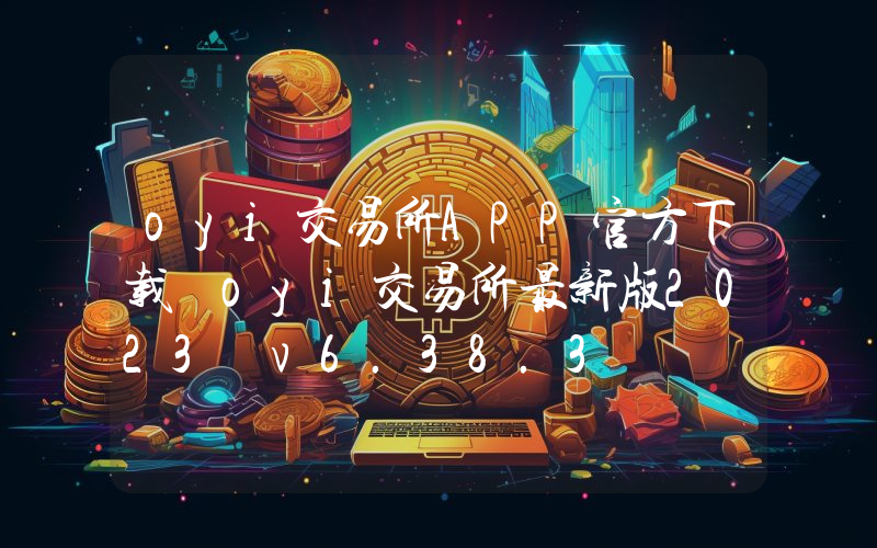 oyi交易所APP官方下载 oyi交易所最新版2023 v6.38.3
