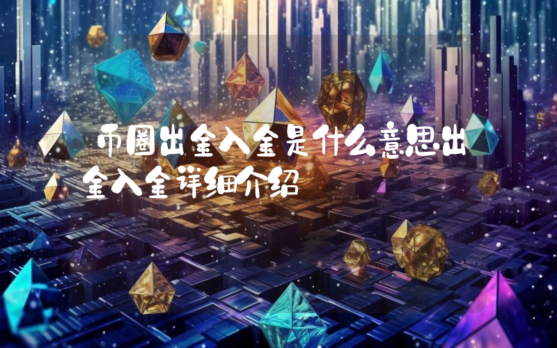 币圈出金入金是什么意思出金入金详细介绍