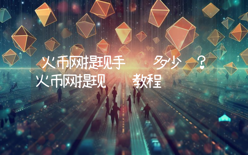 火币网提现手续费多少钱？火币网提现详细教程