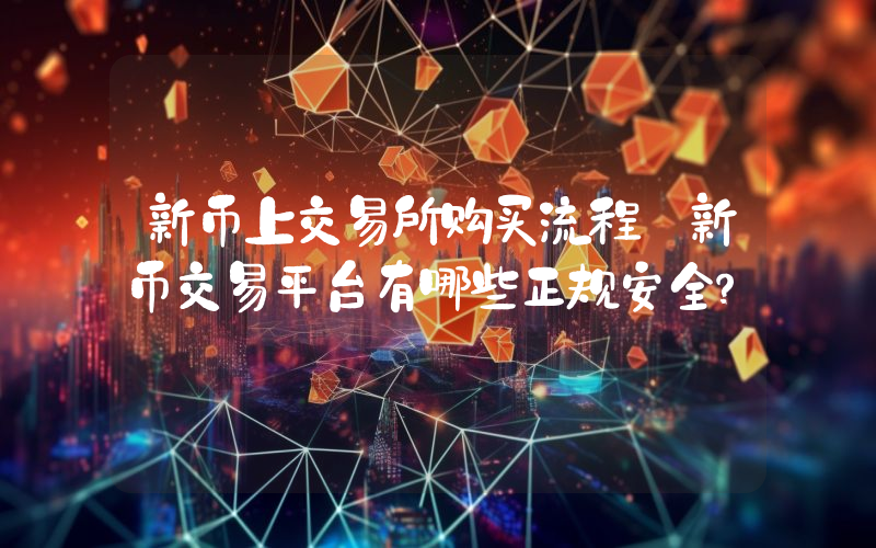新币上交易所购买流程 新币交易平台有哪些正规安全？