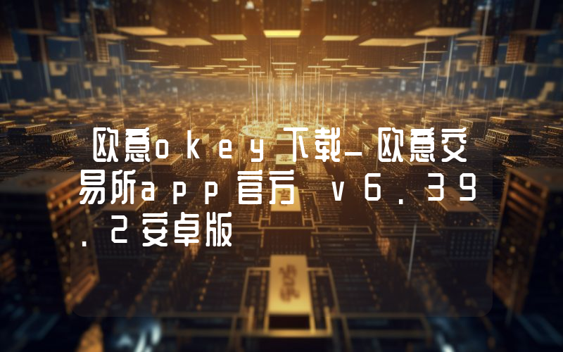 欧意okey下载_欧意交易所app官方 v6.39.2安卓版