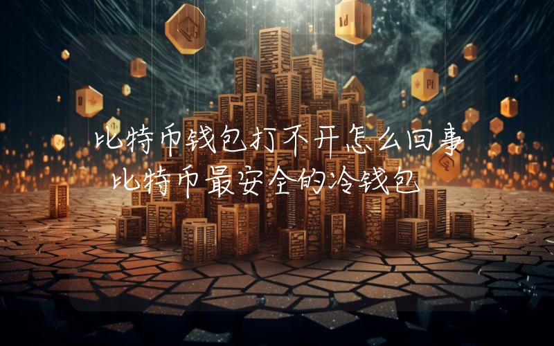 比特币钱包打不开怎么回事 比特币最安全的冷钱包