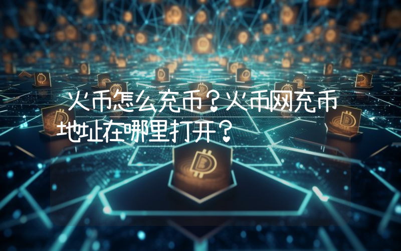 火币怎么充币？火币网充币地址在哪里打开？
