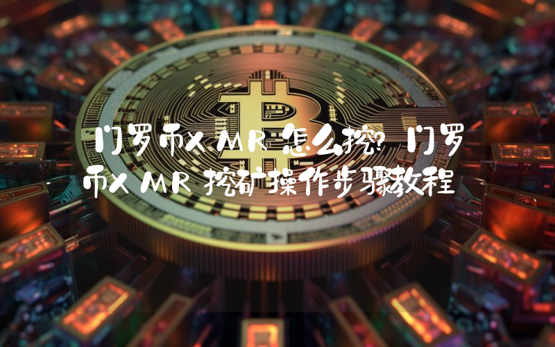 门罗币XMR怎么挖？门罗币XMR挖矿操作步骤教程