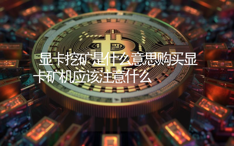 显卡挖矿是什么意思购买显卡矿机应该注意什么