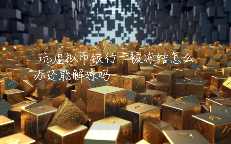 玩虚拟币银行卡被冻结怎么办还能解冻吗