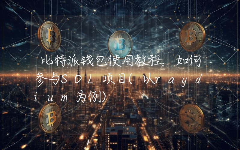 比特派钱包使用教程：如何参与SOL项目(以raydium为例)