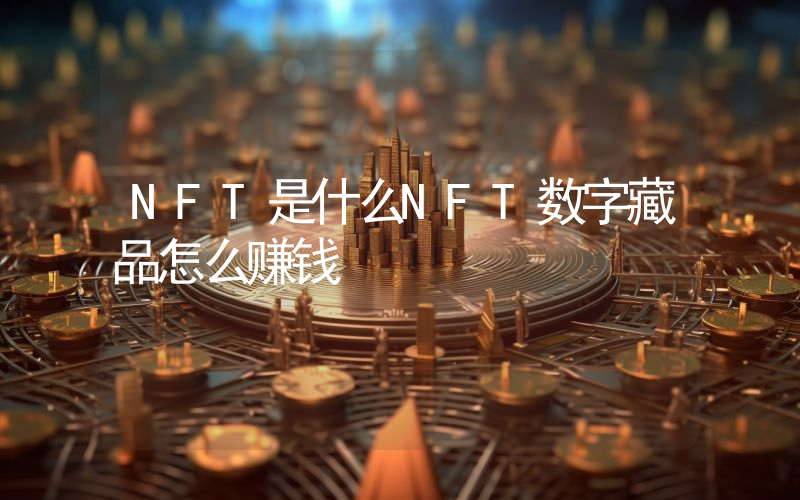 NFT是什么NFT数字藏品怎么赚钱