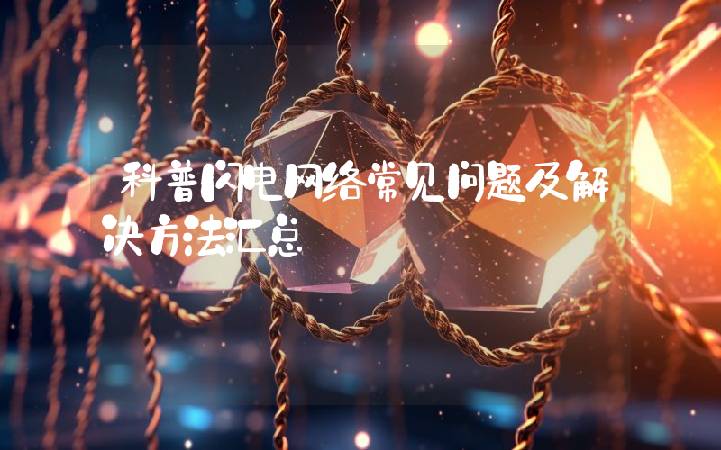 科普闪电网络常见问题及解决方法汇总