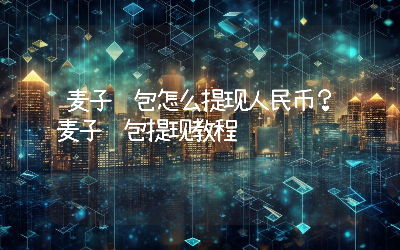 麦子钱包怎么提现人民币？麦子钱包提现教程