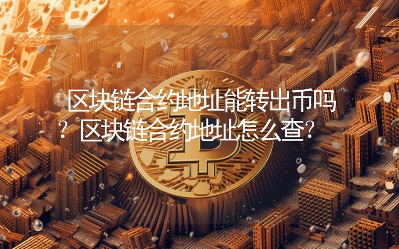 区块链合约地址能转出币吗？区块链合约地址怎么查？
