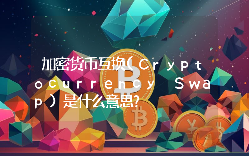 加密货币互换(Cryptocurrency Swap)是什么意思？