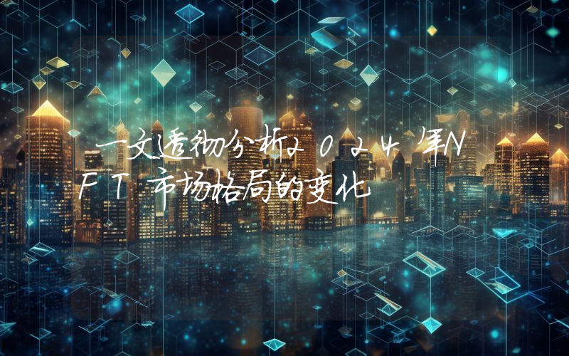 一文透彻分析2024年NFT市场格局的变化