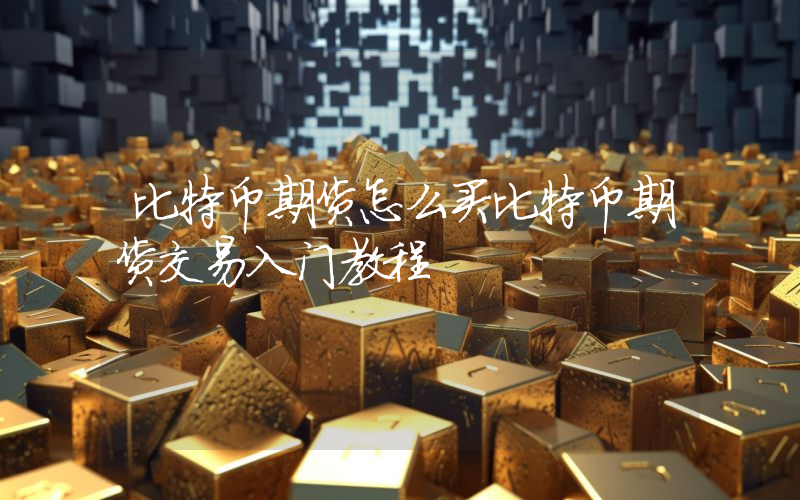 比特币期货怎么买比特币期货交易入门教程