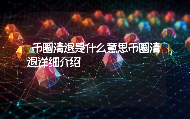 币圈清退是什么意思币圈清退详细介绍