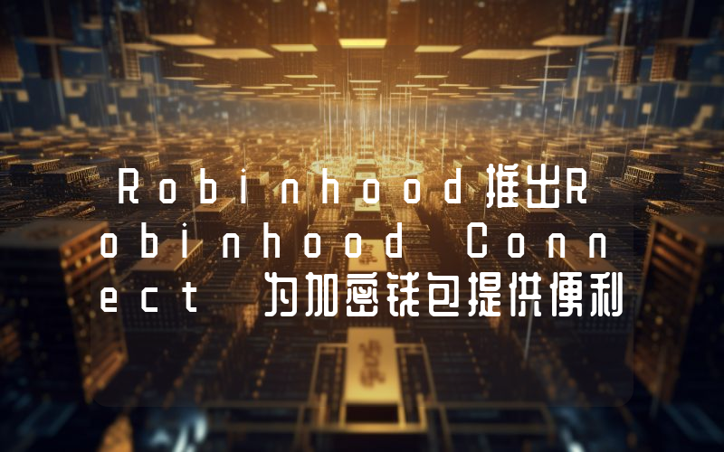 Robinhood推出Robinhood Connect 为加密钱包提供便利Web3体验