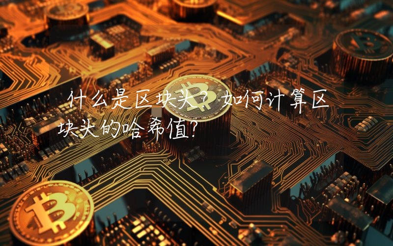 什么是区块头？如何计算区块头的哈希值？