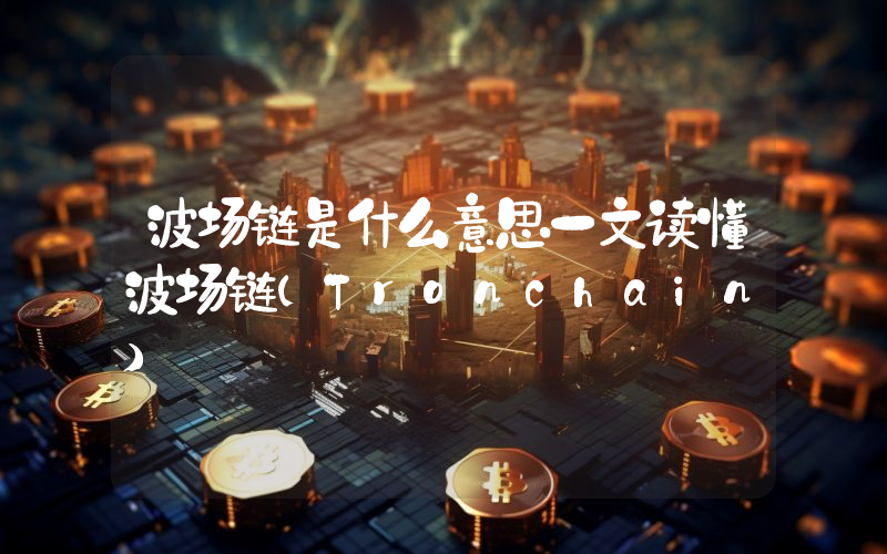波场链是什么意思一文读懂波场链(Tronchain)