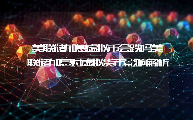 美联储加息虚拟币会跌吗美联储加息对虚拟货币影响解析