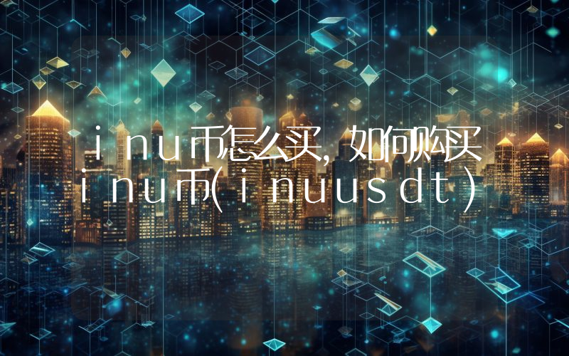 inu币怎么买,如何购买inu币(inuusdt)