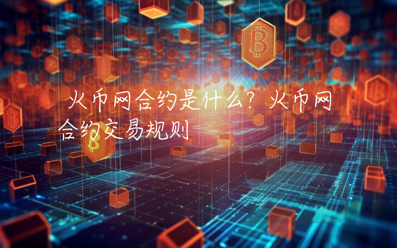 火币网合约是什么？火币网合约交易规则