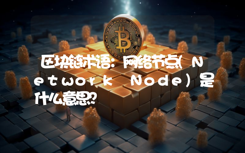 区块链术语：网络节点(Network Node)是什么意思？