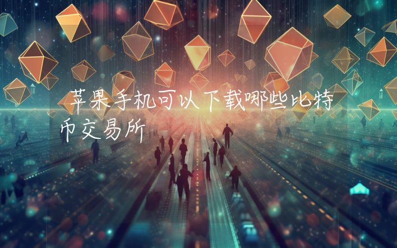 苹果手机可以下载哪些比特币交易所