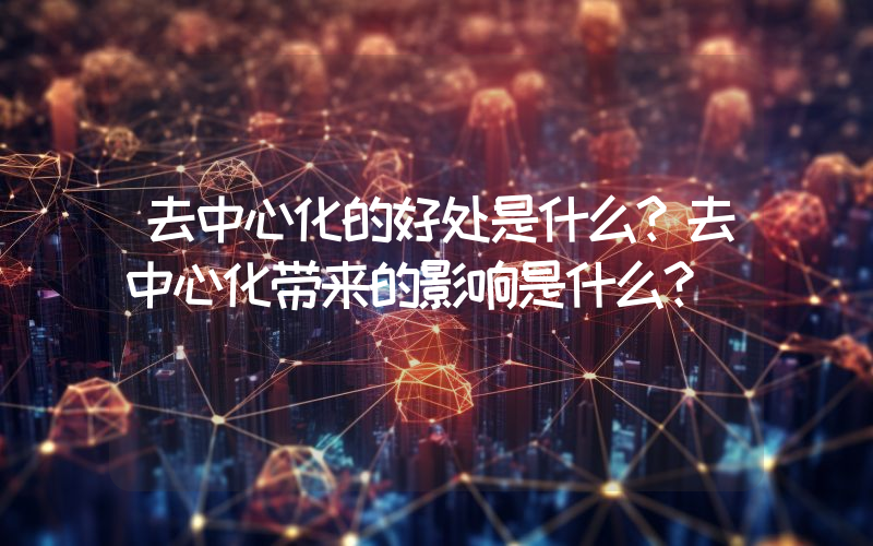 去中心化的好处是什么？去中心化带来的影响是什么？