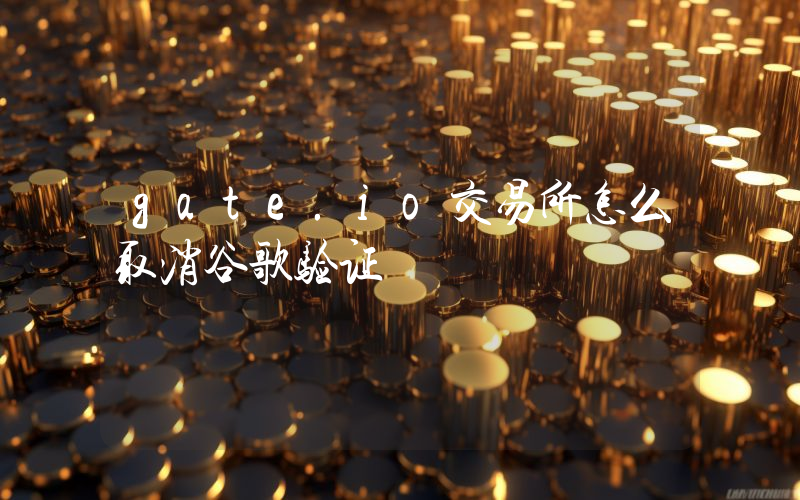 gate.io交易所怎么取消谷歌验证