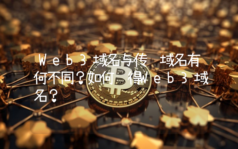 Web3域名与传统域名有何不同？如何获得Web3域名？