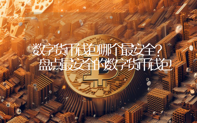 数字货币钱包哪个最安全？ 盘点最安全的数字货币钱包
