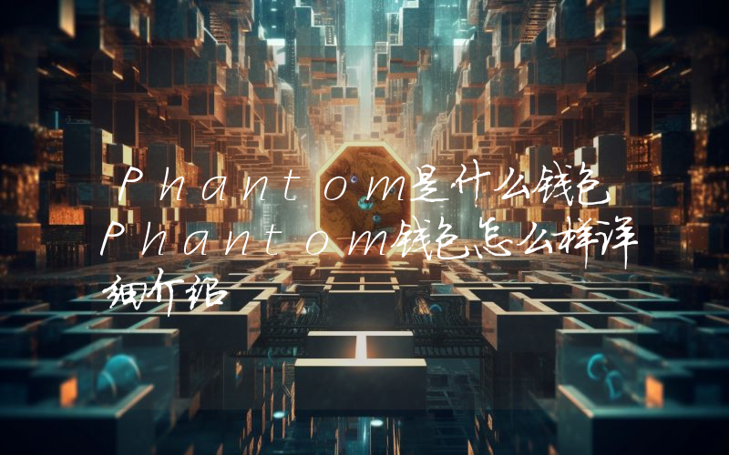 Phantom是什么钱包Phantom钱包怎么样详细介绍