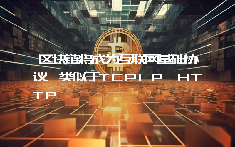 区块链将成为互联网基础协议，类似于TCPIP、HTTP