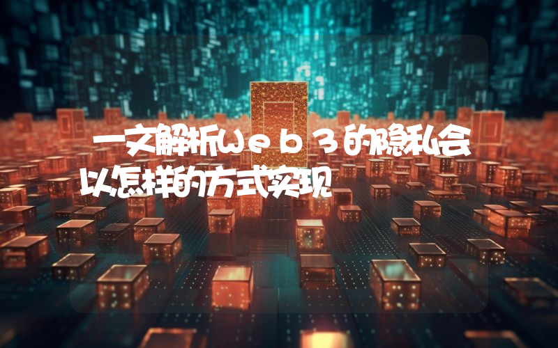 一文解析Web3的隐私会以怎样的方式实现