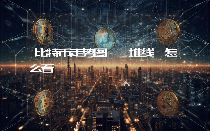 比特币走势图 一堆线 怎么看