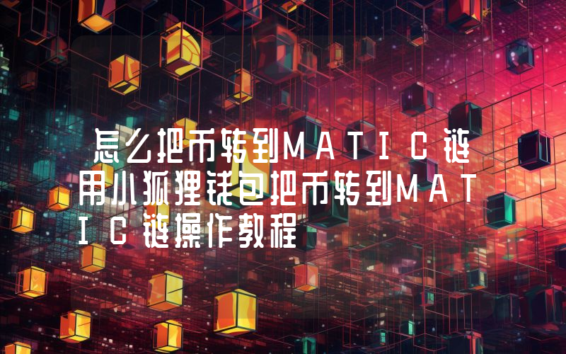 怎么把币转到MATIC链用小狐狸钱包把币转到MATIC链操作教程