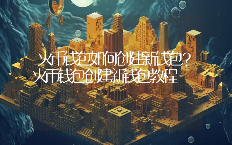 火币钱包如何创建新钱包？火币钱包创建新钱包教程