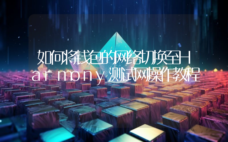 如何将钱包的网络切换至Harmony测试网操作教程
