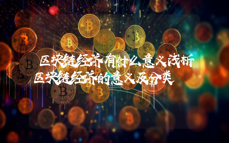 区块链经济有什么意义浅析区块链经济的意义及分类