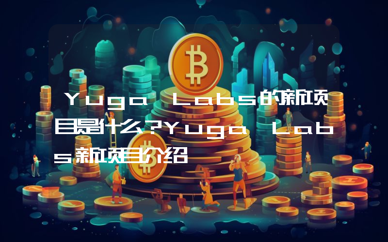Yuga Labs的新项目是什么？Yuga Labs新项目介绍
